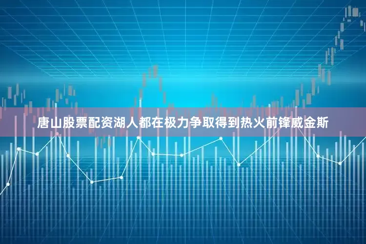 唐山股票配资湖人都在极力争取得到热火前锋威金斯