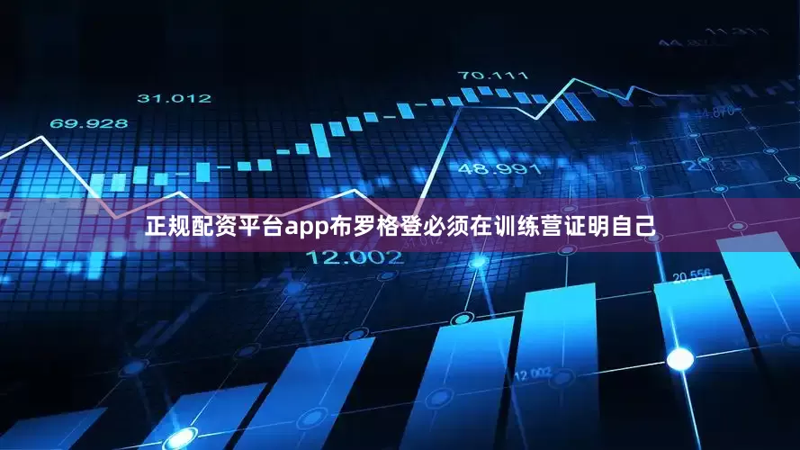 正规配资平台app布罗格登必须在训练营证明自己