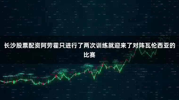 长沙股票配资阿劳霍只进行了两次训练就迎来了对阵瓦伦西亚的比赛