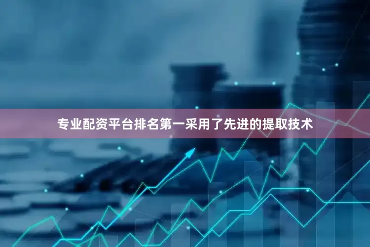 专业配资平台排名第一采用了先进的提取技术