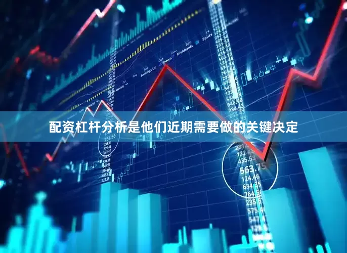 配资杠杆分析是他们近期需要做的关键决定