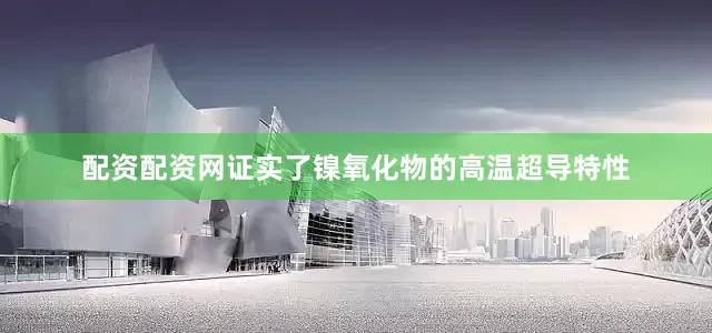 配资配资网证实了镍氧化物的高温超导特性