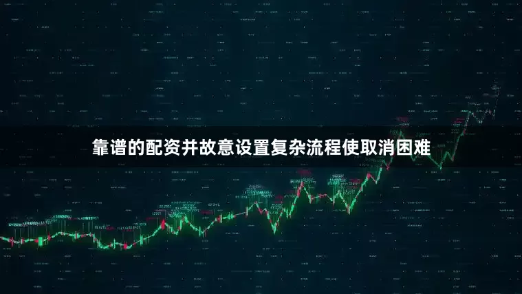 靠谱的配资并故意设置复杂流程使取消困难