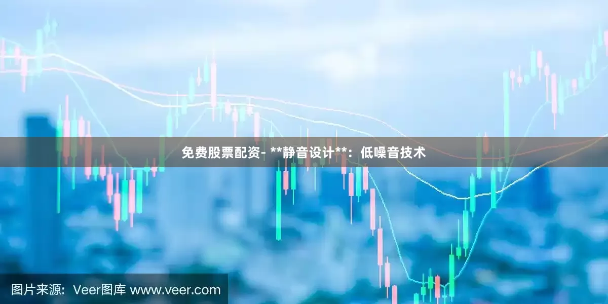 免费股票配资- **静音设计**：低噪音技术