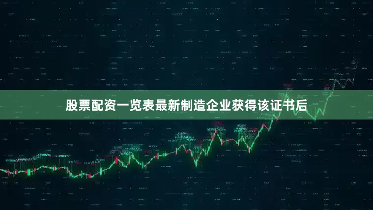 股票配资一览表最新制造企业获得该证书后