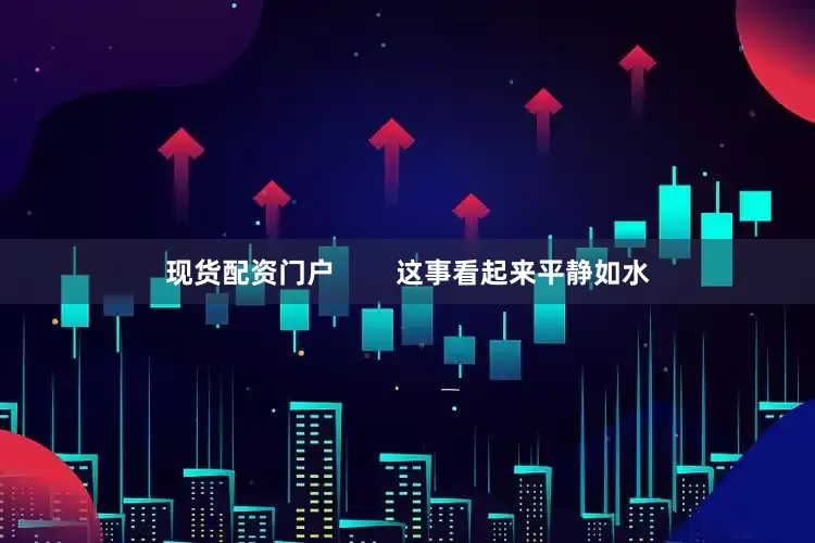 现货配资门户        这事看起来平静如水