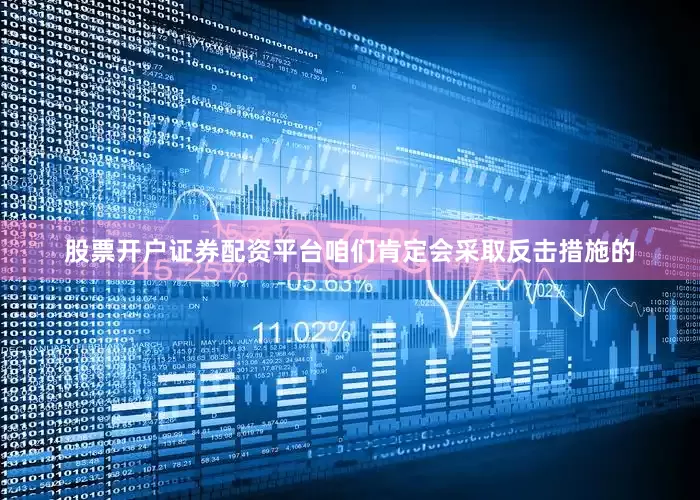 股票开户证券配资平台咱们肯定会采取反击措施的