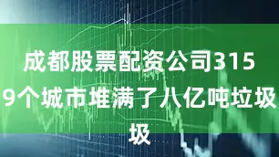 成都股票配资公司3159个城市堆满了八亿吨垃圾
