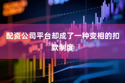 配资公司平台却成了一种变相的扣款制度