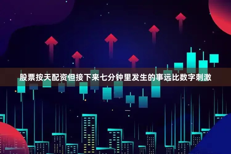 股票按天配资但接下来七分钟里发生的事远比数字刺激