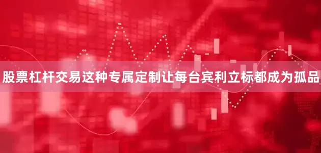 股票杠杆交易这种专属定制让每台宾利立标都成为孤品