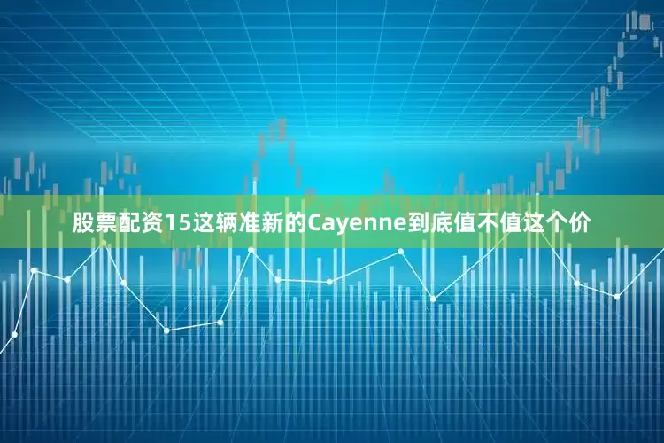 股票配资15这辆准新的Cayenne到底值不值这个价