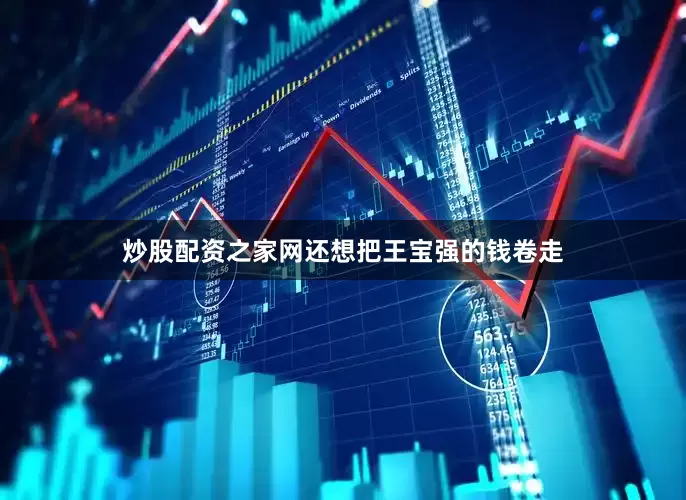 炒股配资之家网还想把王宝强的钱卷走