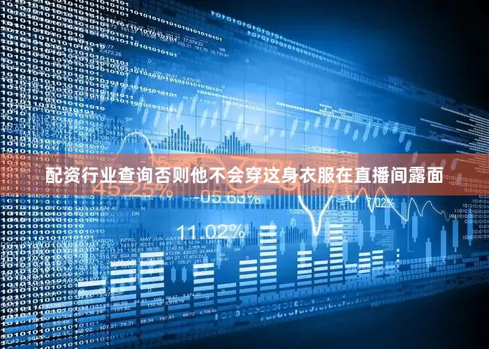 配资行业查询否则他不会穿这身衣服在直播间露面