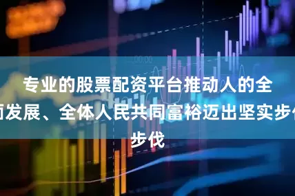 专业的股票配资平台　　推动人的全面发展、全体人民共同富裕迈出坚实步伐