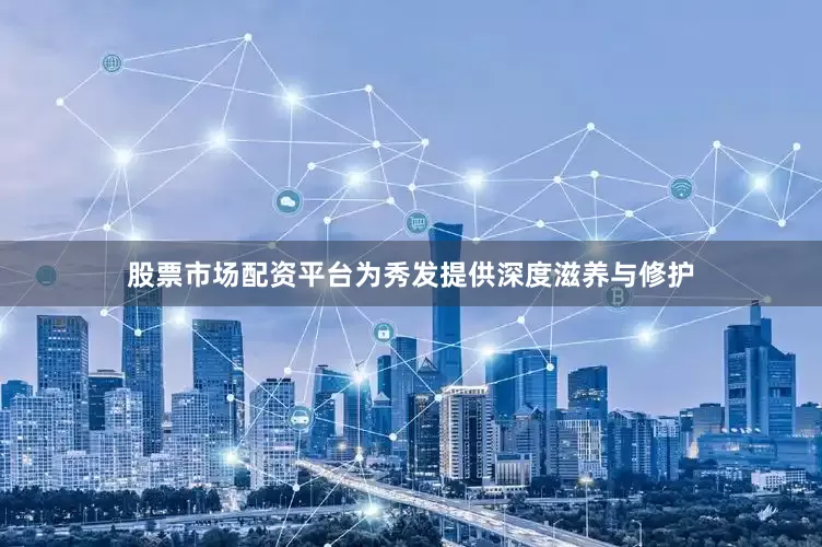股票市场配资平台为秀发提供深度滋养与修护