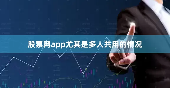 股票网app尤其是多人共用的情况