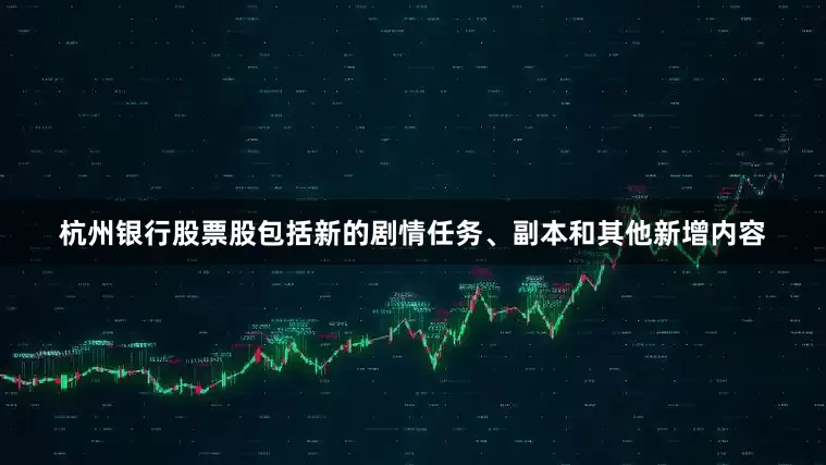 杭州银行股票股包括新的剧情任务、副本和其他新增内容