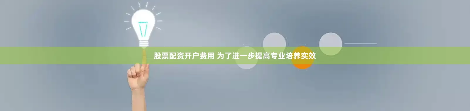 股票配资开户费用　　 为了进一步提高专业培养实效