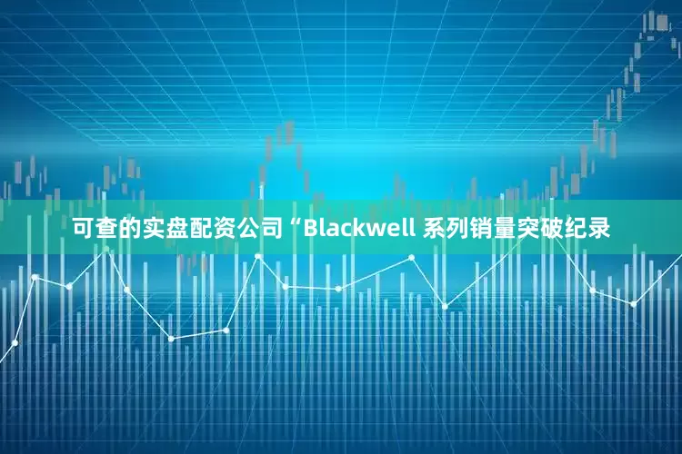 可查的实盘配资公司　　“Blackwell 系列销量突破纪录