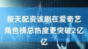 按天配资该剧在爱奇艺角色榜总热度更突破2亿