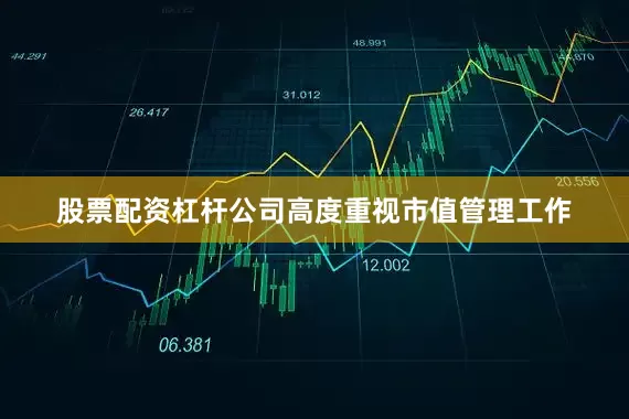 股票配资杠杆公司高度重视市值管理工作