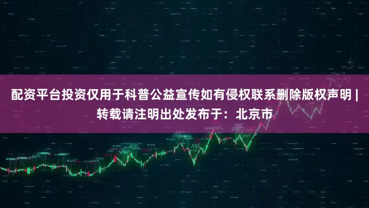 配资平台投资仅用于科普公益宣传如有侵权联系删除版权声明 |转载请注明出处发布于：北京市