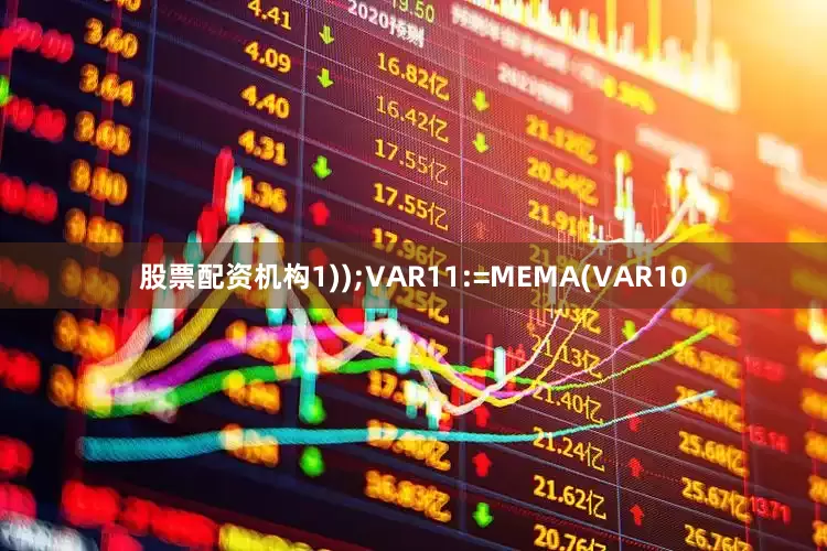 股票配资机构1));VAR11:=MEMA(VAR10