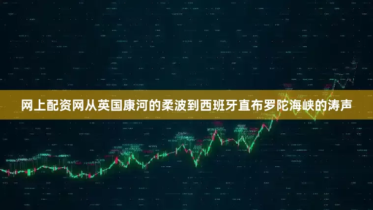 网上配资网从英国康河的柔波到西班牙直布罗陀海峡的涛声