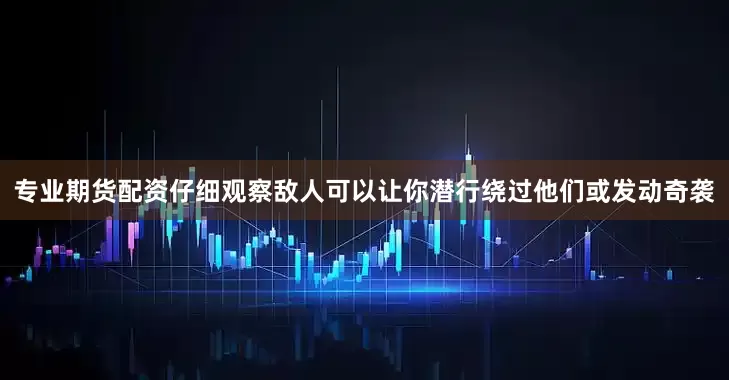 专业期货配资仔细观察敌人可以让你潜行绕过他们或发动奇袭