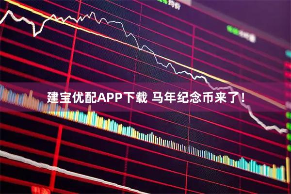 建宝优配APP下载 马年纪念币来了！