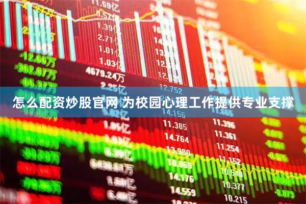 怎么配资炒股官网 为校园心理工作提供专业支撑
