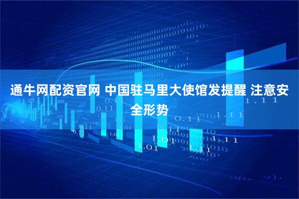 通牛网配资官网 中国驻马里大使馆发提醒 注意安全形势