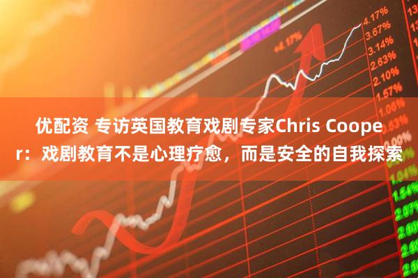 优配资 专访英国教育戏剧专家Chris Cooper：戏剧教育不是心理疗愈，而是安全的自我探索