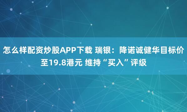 怎么样配资炒股APP下载 瑞银：降诺诚健华目标价至19.8港元 维持“买入”评级